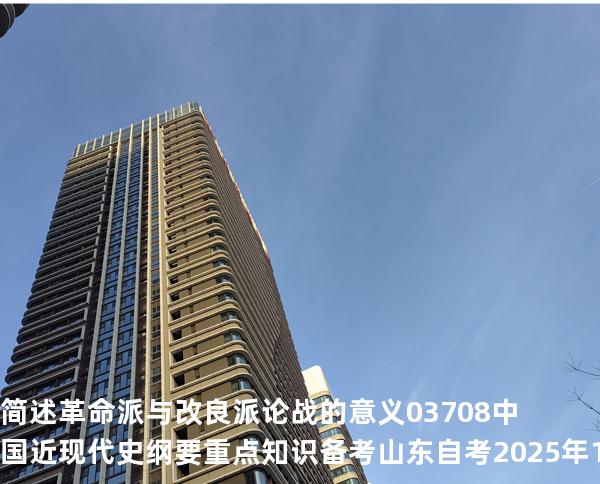 简述革命派与改良派论战的意义 03708 中国近现代史纲要重点知识   备考山东自考 2025年10月