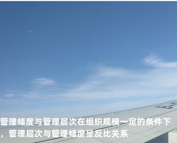 管理幅度与管理层次 在组织规模一定的条件下，管理层次与管理幅度 呈反比关系