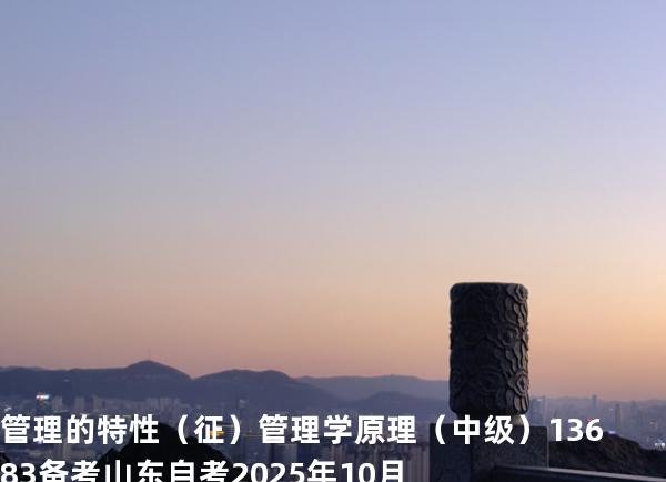 管理的特性（征）管理学原理（中级）13683备考山东自考2025年10月