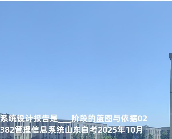 系统设计报告是___阶段的蓝图与依据 02382管理信息系统  山东自考2025年10月