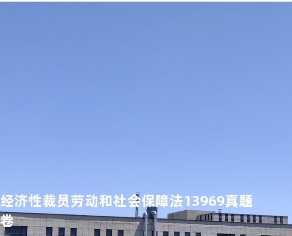 经济性裁员 劳动和社会保障法   13969 真题卷