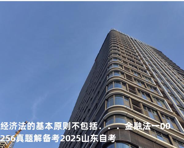 经济法的基本原则不包括．．．  金融法一 00256 真题解 备考2025山东自考