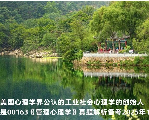 美国心理学界公认的工业社会心理学的创始人是 00163《管理心理学》真题解析备考2025年10月