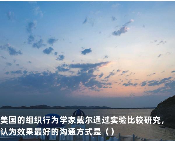 美国的组织行为学家戴尔通过实验比较研究，认为效果最好的沟通方式是（ ）