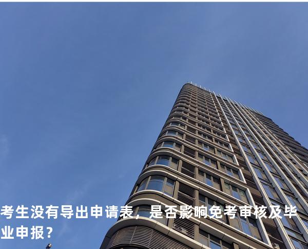 考生没有导出申请表，是否影响免考审核及毕业申报？