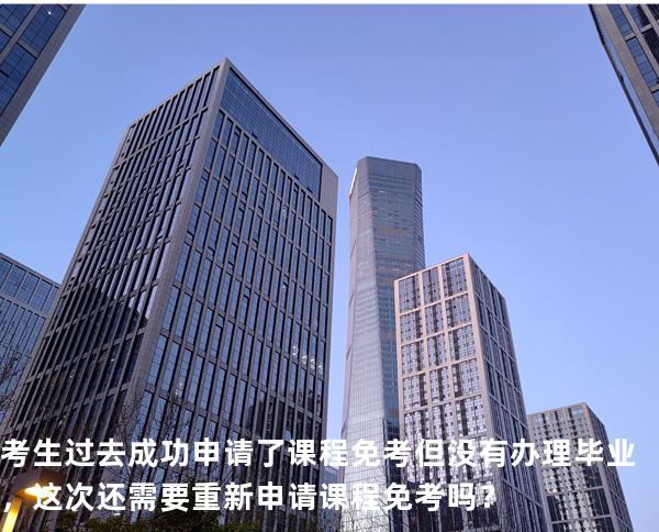 考生过去成功申请了课程免考但没有办理毕业，这次还需要重新申请课程免考吗？