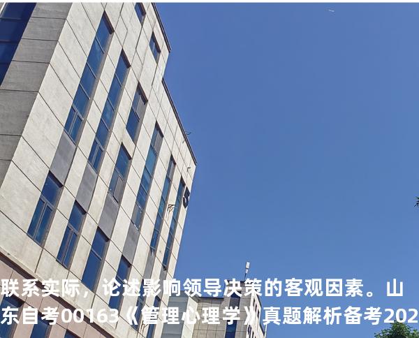 联系实际，论述影响领导决策的客观因素。  山东自考00163《管理心理学》真题解析备考2025年10月