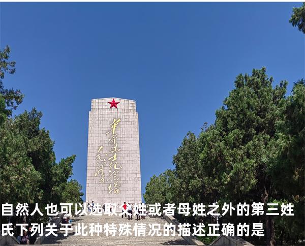 自然人也可以选取父姓或者母姓之外的第三姓氏 下列关于此种特殊情况的描述正确的是