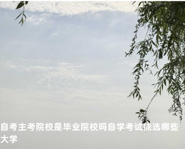 自考主考院校是毕业院校吗自学考试能选哪些大学