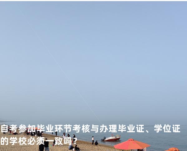 自考参加毕业环节考核与办理毕业证、学位证的学校必须一致吗？