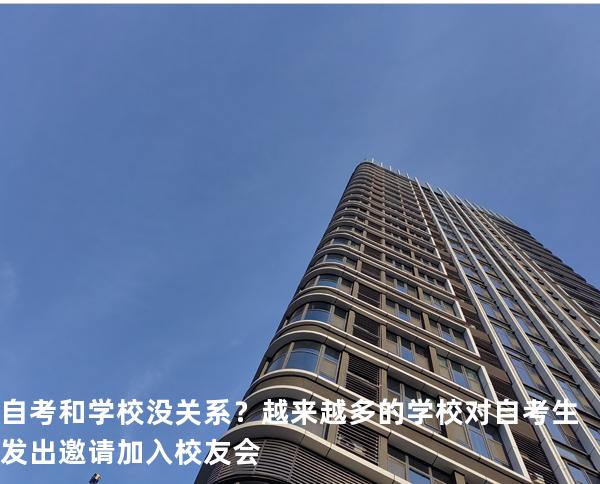 自考和学校没关系？越来越多的学校对自考生发出邀请加入校友会