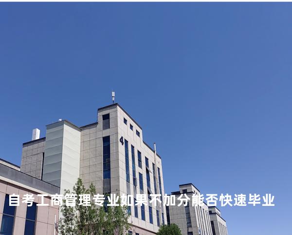 自考工商管理专业如果不加分能否快速毕业