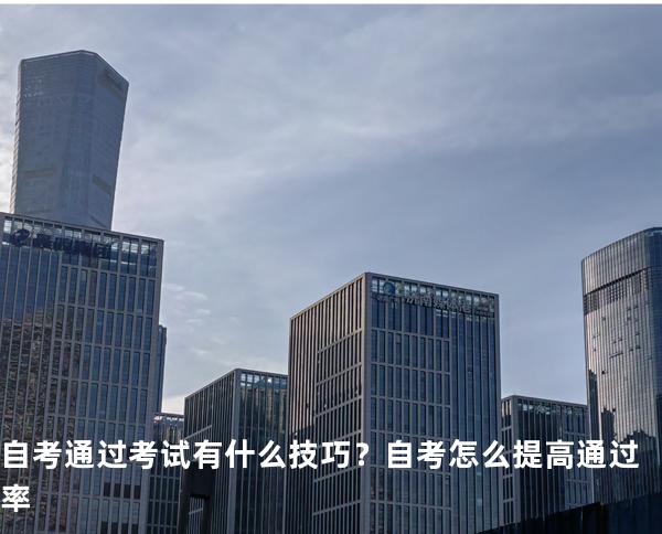 自考通过考试有什么技巧？自考怎么提高通过率