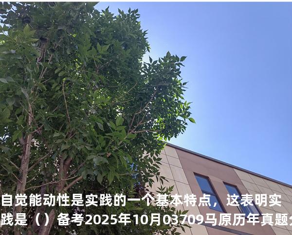 自觉能动性是实践的一个基本特点，这表明实践是（ ）备考2025年10月 03709马原   历年真题分析