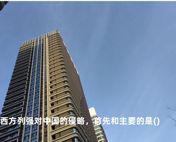 西方列强对中国的侵略，首先和主要的是( )