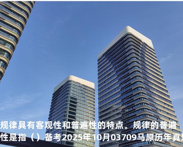 规律具有客观性和普遍性的特点。规律的普遍性是指（ ）备考2025年10月 03709马原   历年真题分析