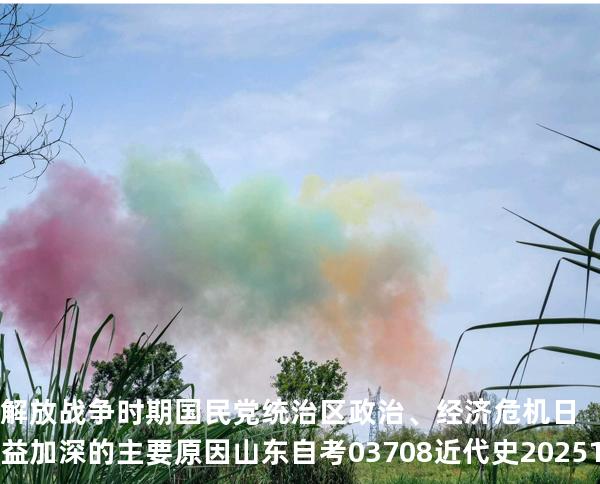 解放战争时期国民党统治区政治、经济危机日益加深的主要原因 山东自考03708近代史 202510月备考中
