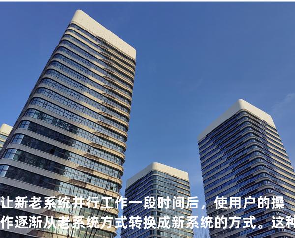 让新老系统并行工作一段时间后，使用户的操作逐渐从老系统方式转换成新系统的 方式。这种系统切换是