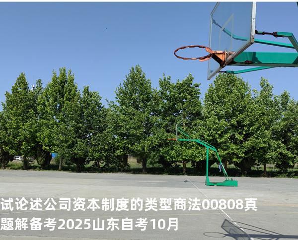 试论述公司资本制度的类型 商法 00808 真题解 备考2025山东自考10月