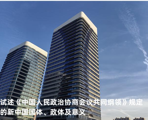 试述《中国人民政治协商会议共同纲领》规定的新中国国体、政体及意义