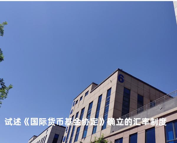 试述《国际货币基金协定》确立的汇率制度