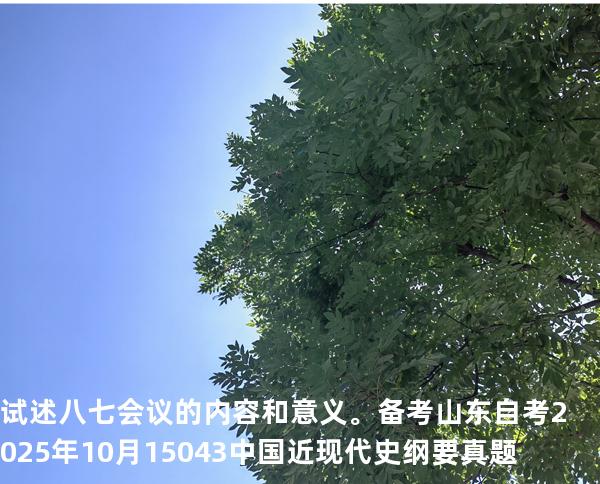 试述八七会议的内容和意义。备考山东自考2025年10月 15043 中国近现代史纲要 真题