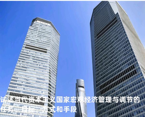 试述当代资本主义国家宏观经济管理与调节的任务、目标、方式和手段