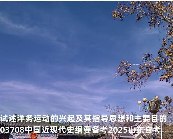 试述洋务运动的兴起及其指导思想和主要目的 03708中国近现代史纲要 备考2025山东自考
