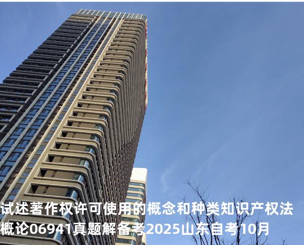 试述著作权许可使用的概念和种类 知识产权法概论 06941 真题解 备考2025山东自考10月