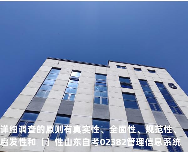 详细调查的原则有真实性、全面性、规范性、启发性和 【】性 山东自考 02382管理信息系统