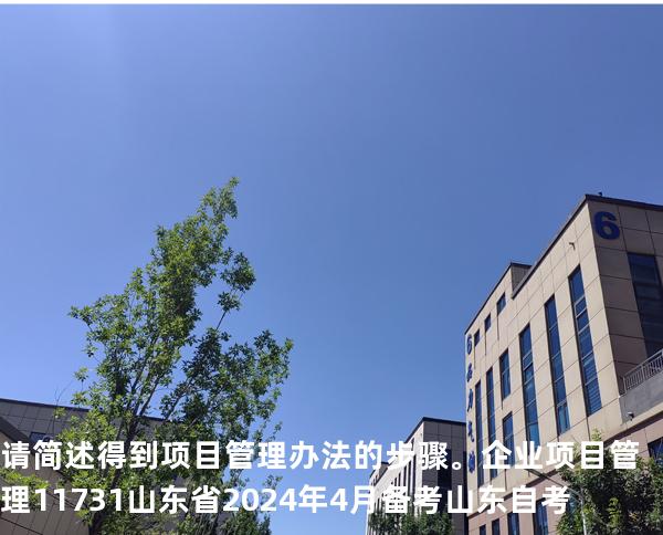 请简述得到项目管理办法的步骤。企业项目管理 11731 山东省2024年4月 备考山东自考