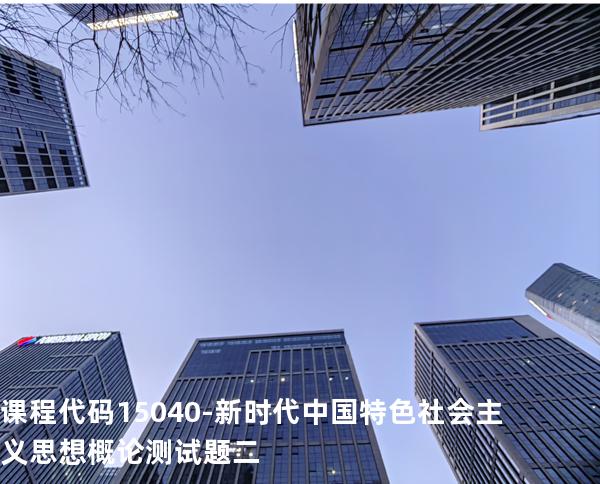 课程代码15040-新时代中国特色社会主义思想概论测试题二