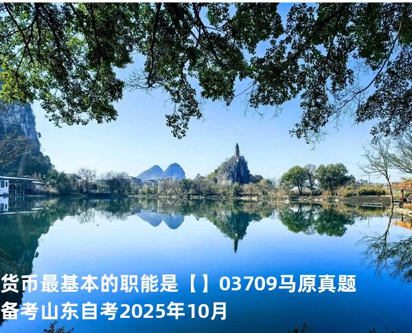 货币最基本的职能是【】03709 马原真题 备考山东自考2025年10月