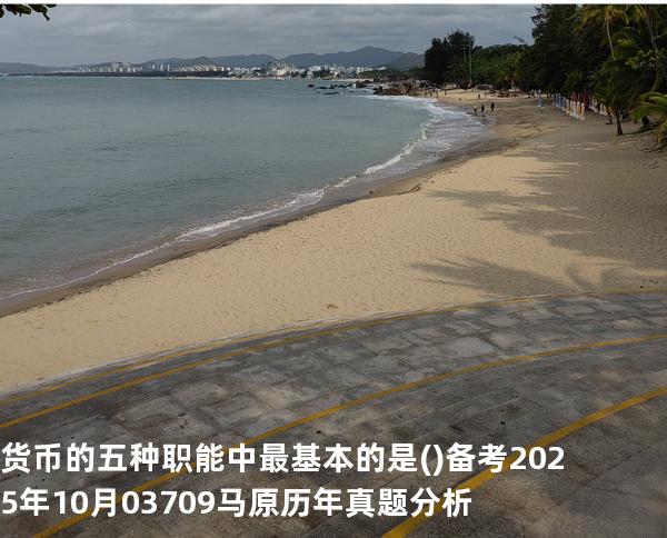 货币的五种职能中最基本的是( )备考2025年10月 03709马原   历年真题分析
