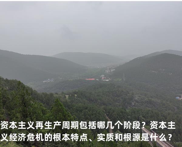 .资本主义再生产周期包括哪几个阶段？资本主义经济危机的根本特点、实质和根源是什么？