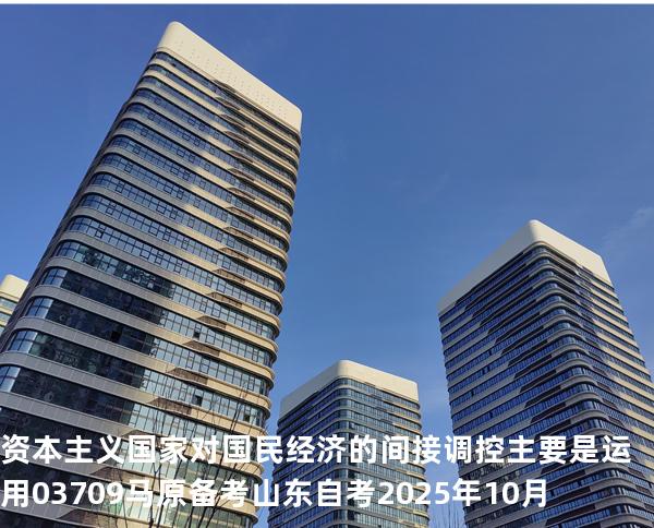资本主义国家对国民经济的间接调控主要是运用 03709 马原 备考山东自考2025年10月