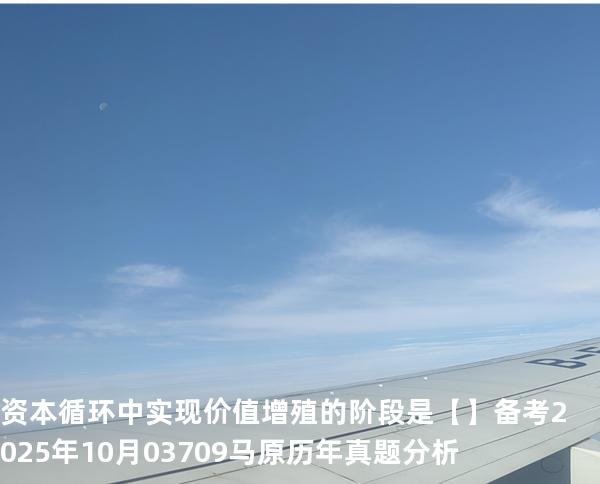 资本循环中实现价值增殖的阶段是【】备考2025年10月 03709马原   历年真题分析
