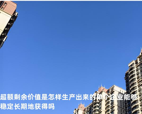 超额剩余价值是怎样生产出来的?单个企业能够稳定长期地获得吗?