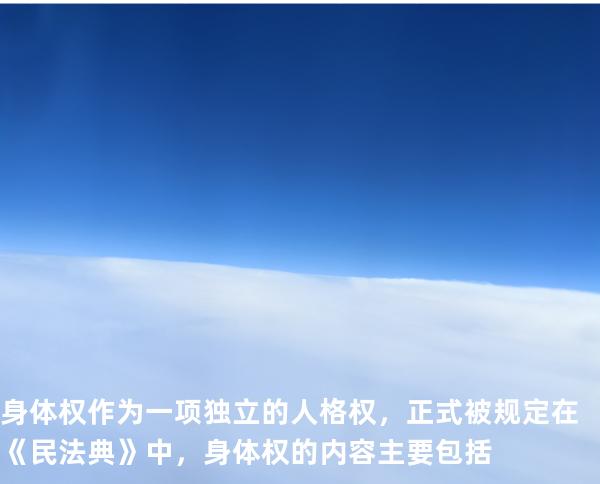 身体权作为一项独立的人格权，正式被规定在《民法典》中，身体权的内容主要包括
