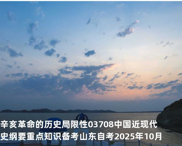辛亥革命的历史局限性 03708 中国近现代史纲要重点知识   备考山东自考 2025年10月