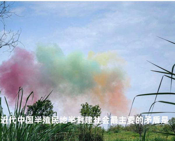 近代中国半殖民地半封建社会最主要的矛盾是