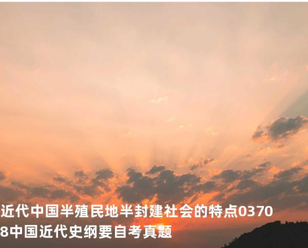 近代中国半殖民地半封建社会的特点 03708中国近代史纲要自考真题