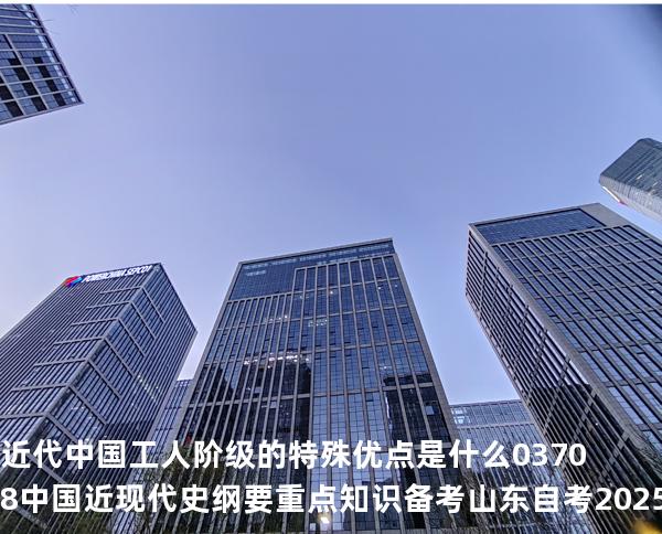 近代中国工人阶级的特殊优点是什么?03708 中国近现代史纲要重点知识   备考山东自考 2025年10月
