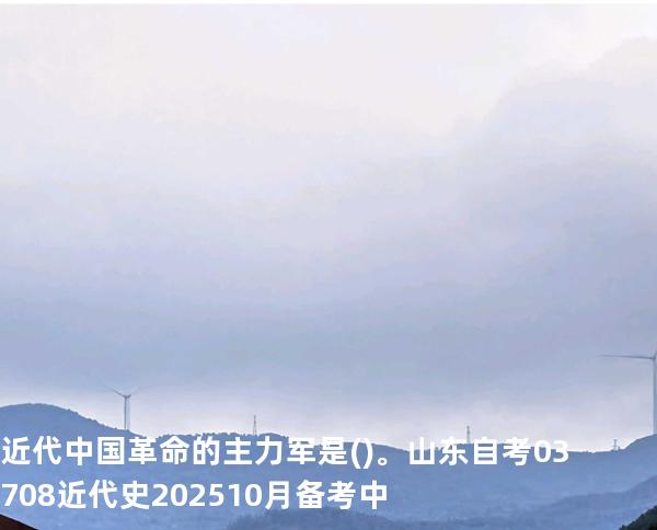 近代中国革命的主力军是()。山东自考03708近代史 202510月备考中