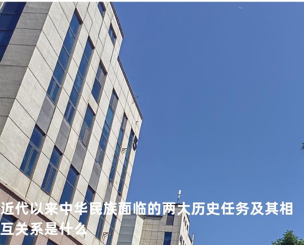 近代以来中华民族面临的两大历史任务及其相互关系是什么?