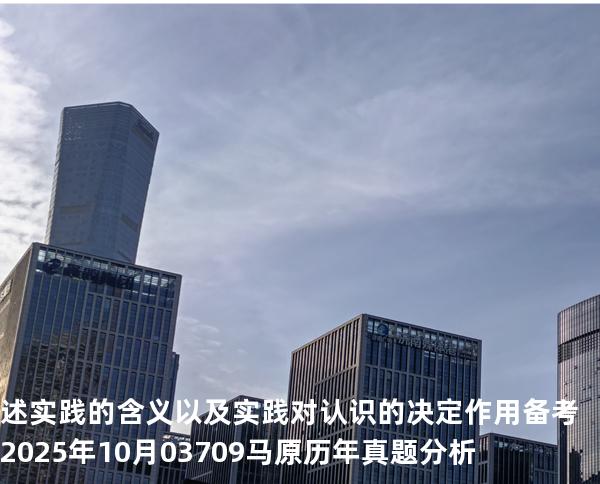 述实践的含义以及实践对认识的决定作用 备考2025年10月 03709马原   历年真题分析