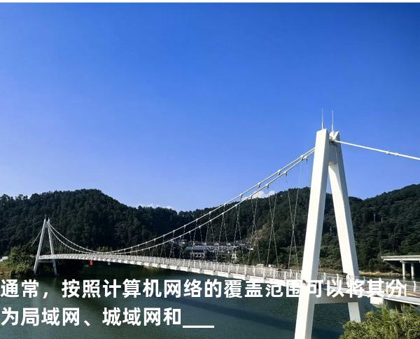 通常，按照计算机网络的覆盖范围可以将其分为局域网、城域网和___