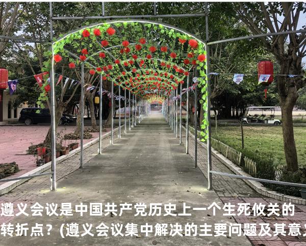 遵义会议是中国共产党历史上一个生死攸关的转折点？(遵义会议集中解决的主要问题及其意义)