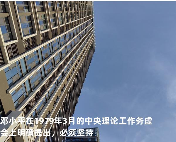 邓小平在1979年3月的中央理论工作务虚会上明确提出，必须坚持