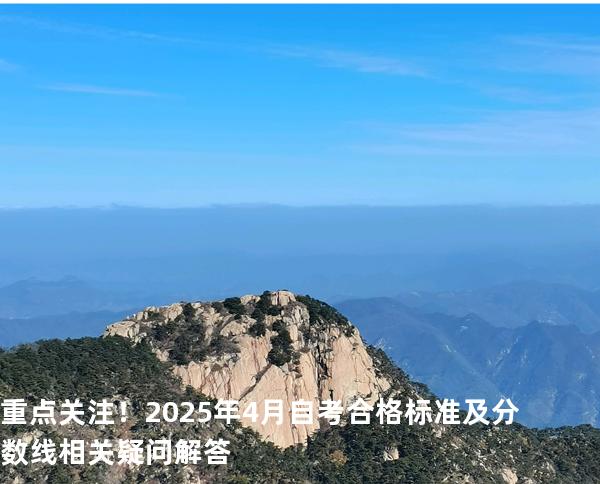重点关注！2025年4月自考合格标准及分数线相关疑问解答